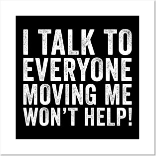 I Talk To Everyone Moving Me Won't Help Posters and Art